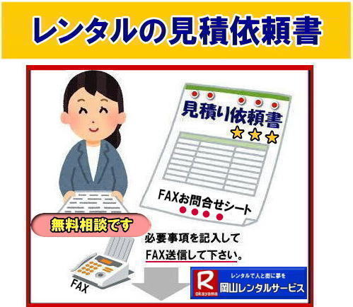 岡山|レンタル商品の問合せ| FAXレンタル無料相談| 見積り依頼書| レンタル商品| 必要事項をご記入頂きFAXしてください| 後日| お見積書を返信させて頂きます|　レンタル料金| レンタル価格| 配達費用 回収費用| 設営費用 撤収費用| など 無料見積もりさせて頂きます| お気軽に岡山レンタルサービスへご相談下さい|FAX専用 FAX086-243-2121 | 岡山レンタルサービスの 見積り依頼書です|　FAX086-243-2121 | 